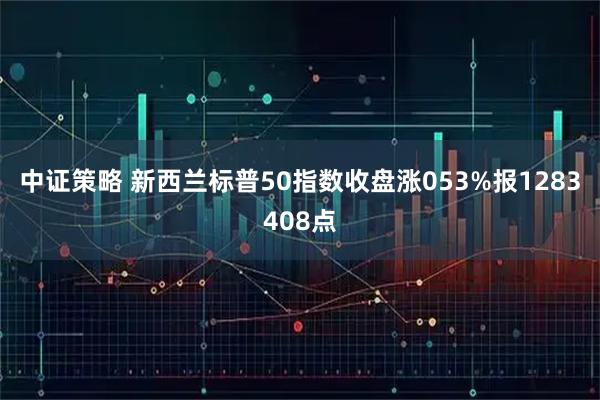 中证策略 新西兰标普50指数收盘涨053%报1283408点