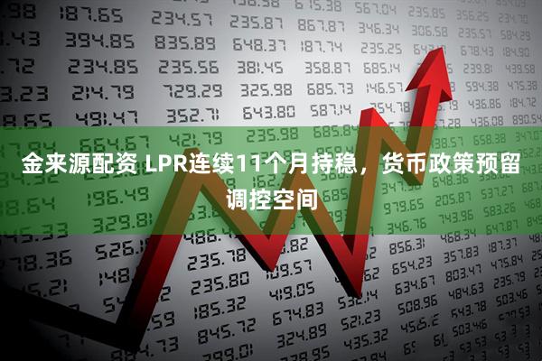 金来源配资 LPR连续11个月持稳，货币政策预留调控空间