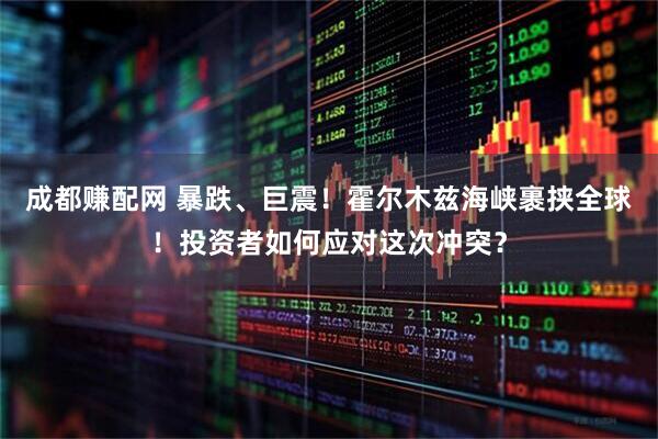成都赚配网 暴跌、巨震！霍尔木兹海峡裹挟全球！投资者如何应对这次冲突？