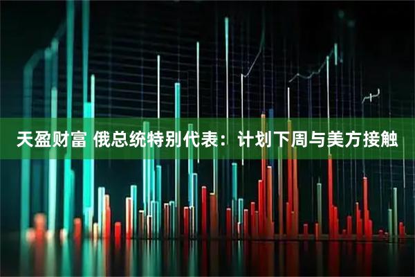 天盈财富 俄总统特别代表：计划下周与美方接触