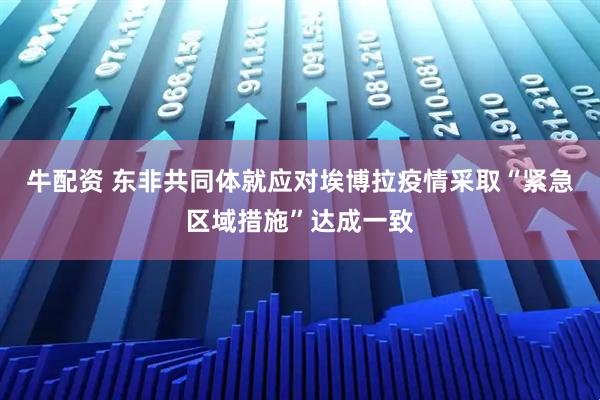 牛配资 东非共同体就应对埃博拉疫情采取“紧急区域措施”达成一致